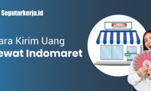 Mudah Dan Murah Kirim Uang Lewat Indomaret SEPUTAR KERJA